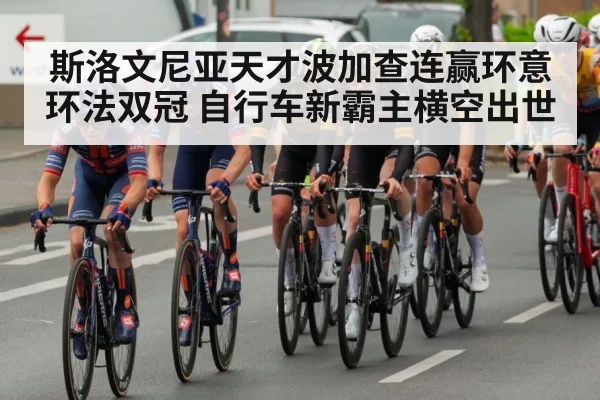 斯洛文尼亚天才波加查连赢环意环法双冠 自行车新霸主横空出世
