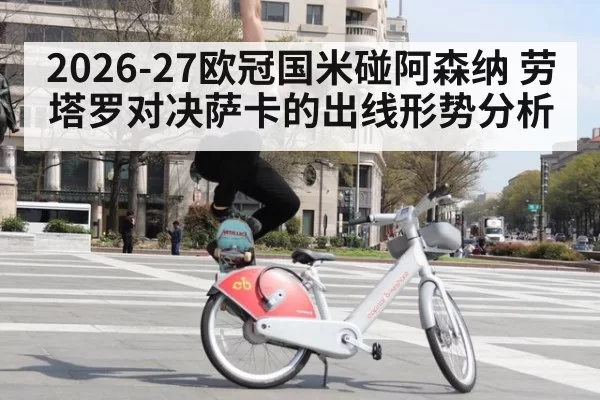 2026-27欧冠国米碰阿森纳 劳塔罗对决萨卡的出线形势分析
